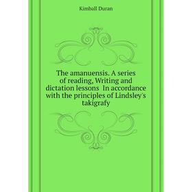 

Книга The amanuensis. A series of reading, Writing and dictation lessons In accordance with the principles of Lindsley's takigrafy. Kimball Duran