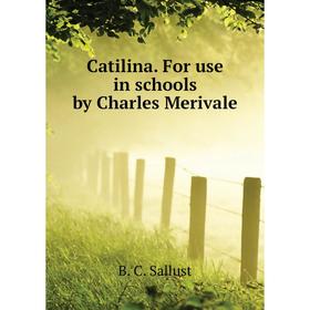 

Книга Catilina. For use in schools by Charles Merivale. B. C. Sallust