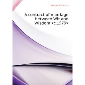 

Книга A contract of marriage between Wit and Wisdom . Merbury Francis