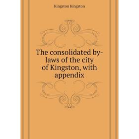 

Книга The consolidated by-laws of the city of Kingston, with appendix. Kingston Kingston