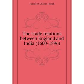 

Книга The trade relations between England and India (1600 - 1896). Hamilton Charles Joseph