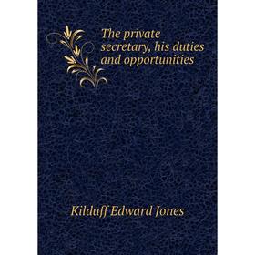 

Книга The private secretary, his duties and opportunities. Kilduff Edward Jones