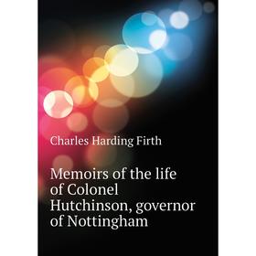 

Книга Memoirs of the life of Colonel Hutchinson, governor of Nottingham