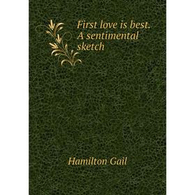 

Книга First love is best. A sentimental sketch. Hamilton Gail