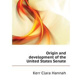 

Книга Origin and development of the United States Senate