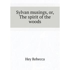 

Книга Sylvan musings, or, The spirit of the woods. Hey Rebecca