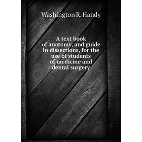 

Книга A text book of anatomy, and guide in dissections, for the use of students of medicine and dental surgery. Washington R. Handy