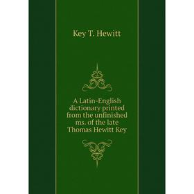 

Книга A Latin-English dictionary printed from the unfinished ms. of the late Thomas Hewitt Key. Key T. Hewitt