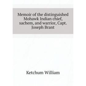 

Книга Memoir of the distinguished Mohawk Indian chief, sachem, and warrior, Capt Joseph Brant