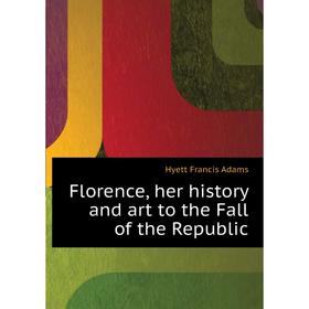 

Книга Florence, her history and art to the Fall of the Republic. Hyett Francis Adams