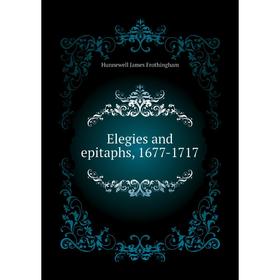 

Книга Elegies and epitaphs, 1677-1717. Hunnewell James Frothingham