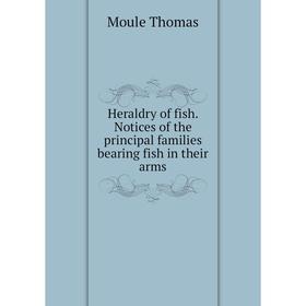 

Книга Heraldry of fish. Notices of the principal families bearing fish in their arms. Moule Thomas