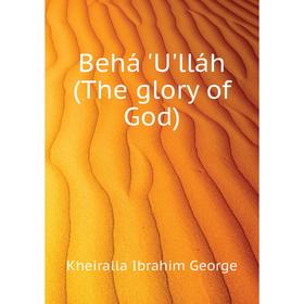 

Книга Behá 'U'lláh (The glory of God). Kheiralla Ibrahim George