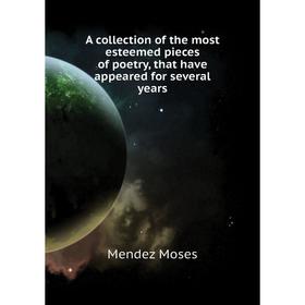 

Книга A collection of the most esteemed pieces of poetry, that have appeared for several years. Mendez Moses