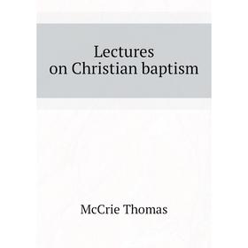 

Книга Lectures on Christian baptism