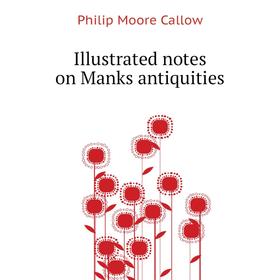 

Книга Illustrated notes on Manks antiquities. Philip Moore Callow