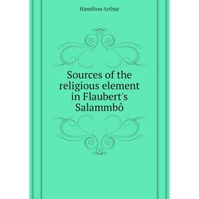 

Книга Sources of the religious element in Flaubert's Salammbô. Hamilton Arthur