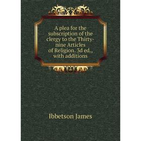 

Книга A plea for the subscription of the clergy to the Thirty-nine Articles of Religion. 3d ed., with additions. Ibbetson James