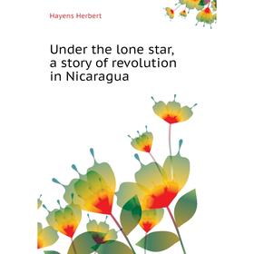 

Книга Under the lone star, a story of revolution in Nicaragua. Hayens Herbert