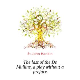 

Книга The last of the De Mullins, a play without a preface. St. John Hankin
