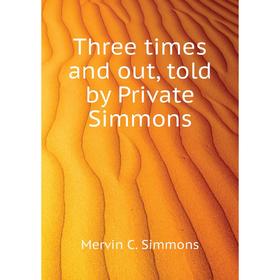 

Книга Three times and out, told by Private Simmons. Mervin C. Simmons