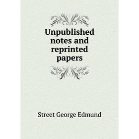 

Книга Unpublished notes and reprinted papers. Street George Edmund