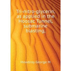 

Книга Tri-nitro-glycerin, as applied in the Hoosac Tunnel, submarine blasting,. Mowbray George M