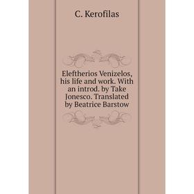 

Книга Eleftherios Venizelos, his life and work. With an introd. by Take Jonesco. Translated by Beatrice Barstow. C. Kerofilas