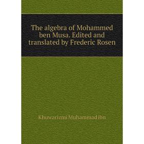 

Книга The algebra of Mohammed ben Musa. Edited and translated by Frederic Rosen. Khuwarizmi Muhammad ibn