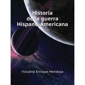 

Книга Historia de la guerra Hispano-Americana. Vizcaino Enrique Mendoza