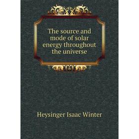 

Книга The source and mode of solar energy throughout the universe. Heysinger Isaac Winter