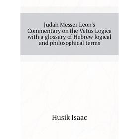 

Книга Judah Messer Leon's Commentary on the Vetus Logica with a glossary of Hebrew logical and philosophical terms