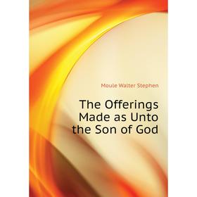 

Книга The Offerings Made as Unto the Son of God. Moule Walter Stephen