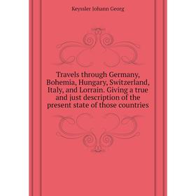 

Книга Travels through Germany, Bohemia, Hungary, Switzerland, Italy, and Lorrain. Giving a true and just description of the present state of those cou