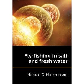 

Книга Fly-fishing in salt and fresh water. Horace G. Hutchinson
