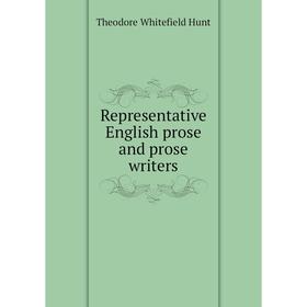 

Книга Representative English prose and prose writers. Theodore Whitefield Hunt