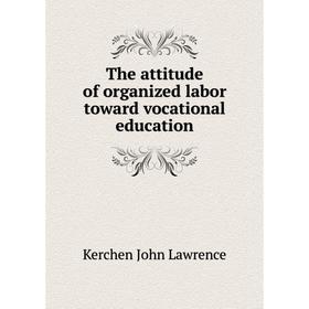 

Книга The attitude of organized labor toward vocational education. Kerchen John Lawrence