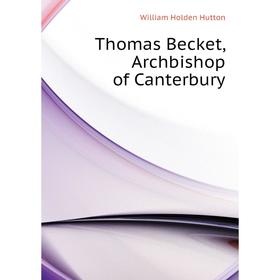 

Книга Thomas Becket, Archbishop of Canterbury. William Holden Hutton