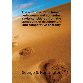 

Книга The anatomy of the human peritoneum and abdominal cavity considered from the standpoint of development and comparative anatomy. George S. Huntin