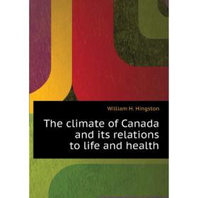 

Книга The climate of Canada and its relations to life and health. William H. Hingston