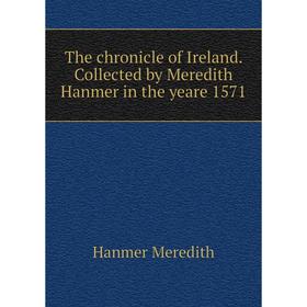 

Книга The chronicle of Ireland. Collected by Meredith Hanmer in the yeare 1571. Hanmer Meredith