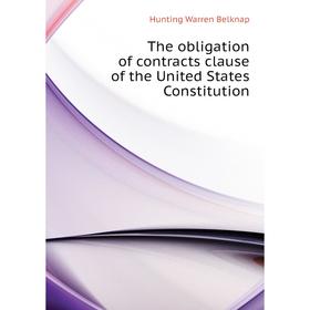 

Книга The obligation of contracts clause of the United States Constitution. Hunting Warren Belknap