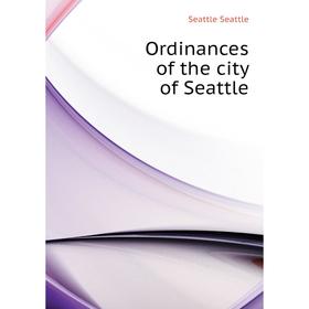 

Книга Ordinances of the city of Seattle