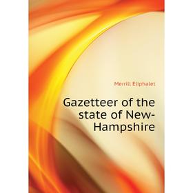 

Книга Gazetteer of the state of New-Hampshire. Merrill Eliphalet