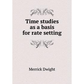 

Книга Time studies as a basis for rate setting. Merrick Dwight