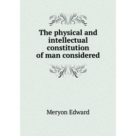 

Книга The physical and intellectual constitution of man considered. Meryon Edward