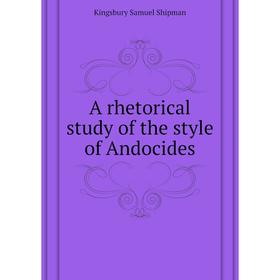 

Книга A rhetorical study of the style of andocides. Kingsbury Samuel Shipman