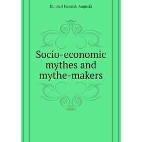 

Книга Socio-economic mythes and mythe-makers. Kimball Hannah Augusta