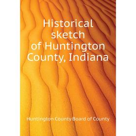 

Книга Historical sketch of Huntington County, Indiana. Huntington County Board of County