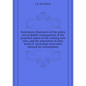 

Книга Statements illustrative of the policy and probable consequences of the proposed repeal of the existing corn laws, and the imposition